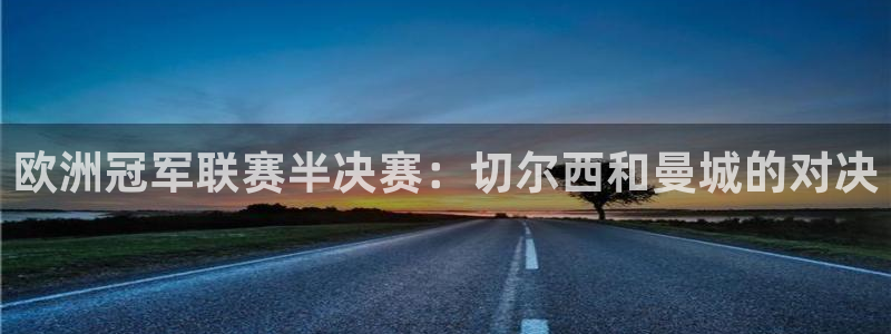 世预赛欧洲赛程表：欧洲冠军联赛半决赛：切尔西和曼城的对决