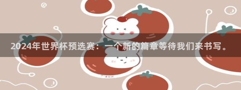 世界杯预选赛亚洲区赛程：2024年世界杯预选赛：一个新的篇章等待我们来书写。