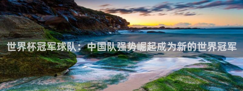 世界杯预赛赛程：世界杯冠军球队：中国队强势崛起成为新的世界冠军