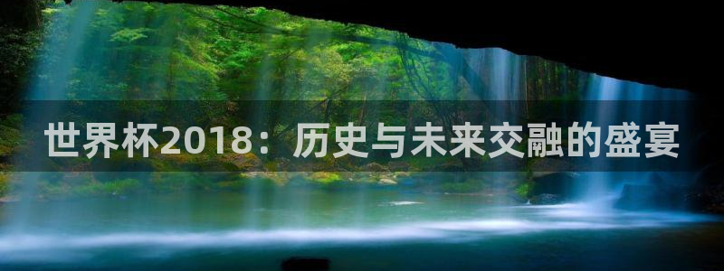 世界杯足球赛2026赛程时间：世界杯2018：历史与未来交融的盛宴